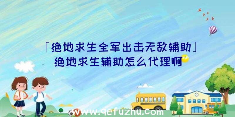 「绝地求生全军出击无敌辅助」|绝地求生辅助怎么代理啊